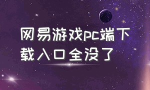 网易游戏pc端下载入口全没了