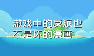 游戏中的反派也不是坏的漫画