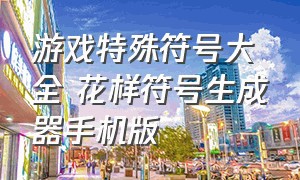 游戏特殊符号大全 花样符号生成器手机版