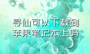 寻仙可以下载到苹果笔记本上吗