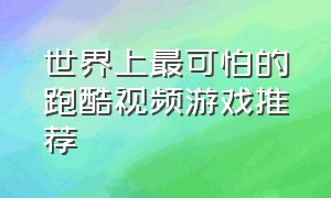 世界上最可怕的跑酷视频游戏推荐