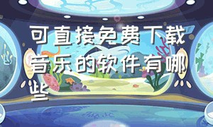 可直接免费下载音乐的软件有哪些