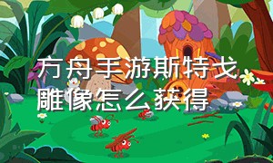 方舟手游斯特戈雕像怎么获得