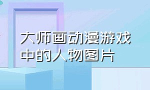 大师画动漫游戏中的人物图片