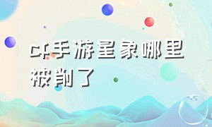 cf手游星象哪里被削了