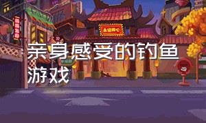 亲身感受的钓鱼游戏