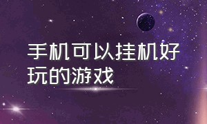 手机可以挂机好玩的游戏