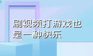 刷视频打游戏也是一种快乐