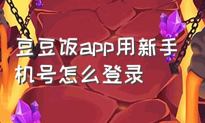 豆豆饭app用新手机号怎么登录