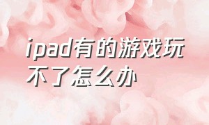 ipad有的游戏玩不了怎么办