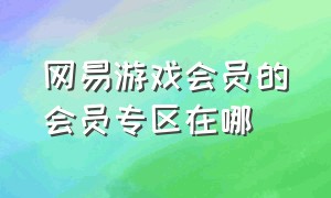 网易游戏会员的会员专区在哪