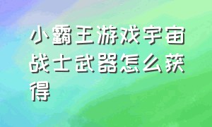 小霸王游戏宇宙战士武器怎么获得