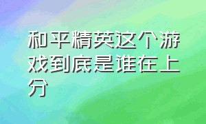 和平精英这个游戏到底是谁在上分