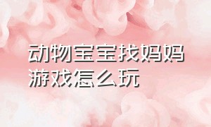 动物宝宝找妈妈游戏怎么玩