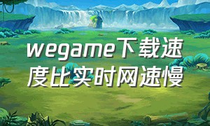 wegame下载速度比实时网速慢