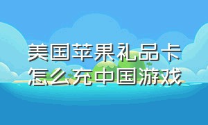 美国苹果礼品卡怎么充中国游戏