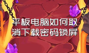 平板电脑如何取消下载密码锁屏