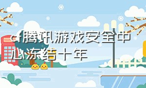 cf腾讯游戏安全中心冻结十年