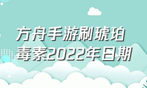 方舟手游刷琥珀毒素2022年日期