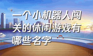 一个小机器人闯关的休闲游戏有哪些名字