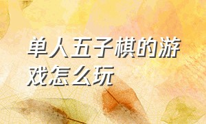 单人五子棋的游戏怎么玩