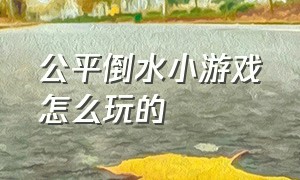 公平倒水小游戏怎么玩的