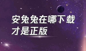 安兔兔在哪下载才是正版