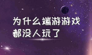 为什么端游游戏都没人玩了