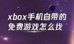 xbox手机自带的免费游戏怎么找