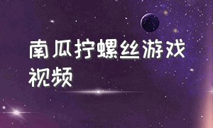 南瓜拧螺丝游戏视频