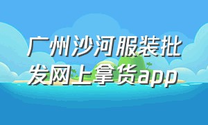 广州沙河服装批发网上拿货app