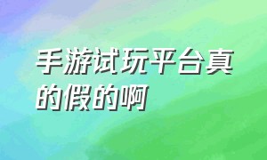 手游试玩平台真的假的啊