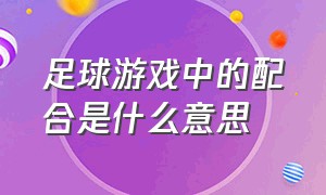 足球游戏中的配合是什么意思