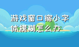 游戏窗口缩小字体模糊怎么办