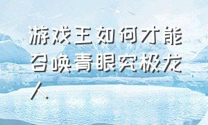 游戏王如何才能召唤青眼究极龙人