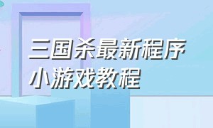 三国杀最新程序小游戏教程