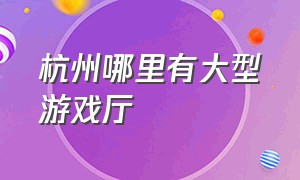 杭州哪里有大型游戏厅