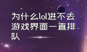 为什么lol进不去游戏界面一直排队