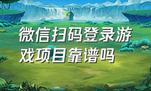 微信扫码登录游戏项目靠谱吗