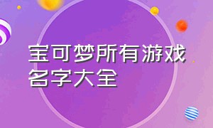 宝可梦所有游戏名字大全