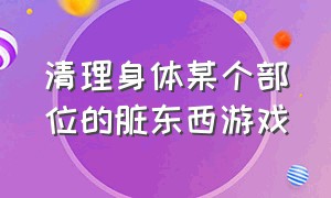 清理身体某个部位的脏东西游戏