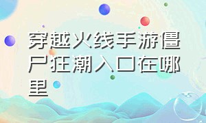 穿越火线手游僵尸狂潮入口在哪里