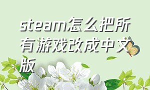 steam怎么把所有游戏改成中文版