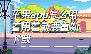 苹果app怎么用着用着就要重新下载