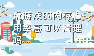 玩游戏时内存占用率高可以清理吗