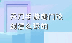 天刀手游唐门论剑怎么玩的