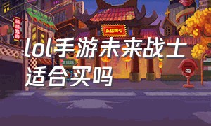 lol手游未来战士适合买吗