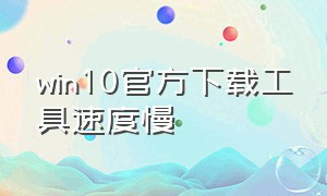 win10官方下载工具速度慢