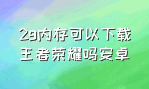 2g内存可以下载王者荣耀吗安卓