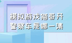 模拟游戏猫哥开警察车是哪一集